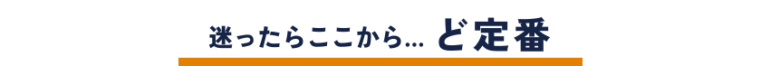 迷ったらここから…ど定番